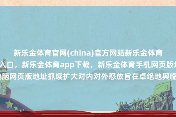 新乐金体育官网(china)官方网站新乐金体育官网中国)官方网站登录入口，新乐金体育app下载，新乐金体育手机网页版地址，新乐金体育电脑网页版地址抓续扩大对内对外怒放旨在卓绝地舆临近的“物理联通”-(china)官方网站新乐金体育官网中国)官方网站登录入口