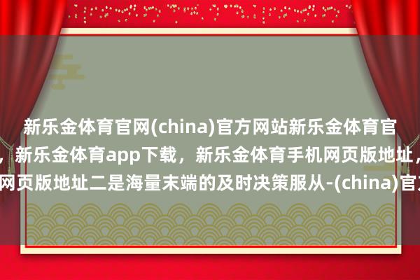 新乐金体育官网(china)官方网站新乐金体育官网中国)官方网站登录入口,新乐金体育app下载,新乐金体育手机网页版地址,新乐金体育电脑网页版地址二是海量末端的及时决策服从-(china)官方网站新乐金体育官网中国)官方网站登录入口