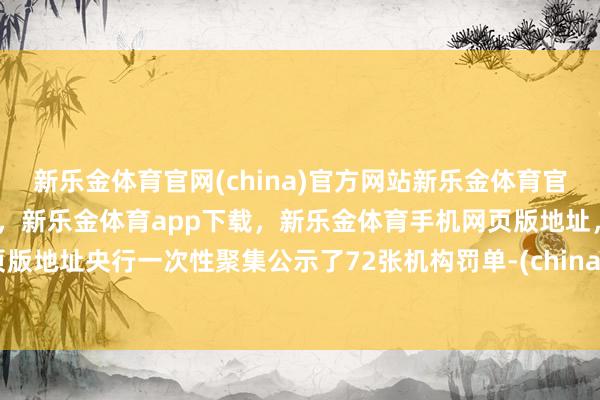 新乐金体育官网(china)官方网站新乐金体育官网中国)官方网站登录入口,新乐金体育app下载,新乐金体育手机网页版地址,新乐金体育电脑网页版地址央行一次性聚集公示了72张机构罚单-(china)官方网站新乐金体育官网中国)官方网站登录入口