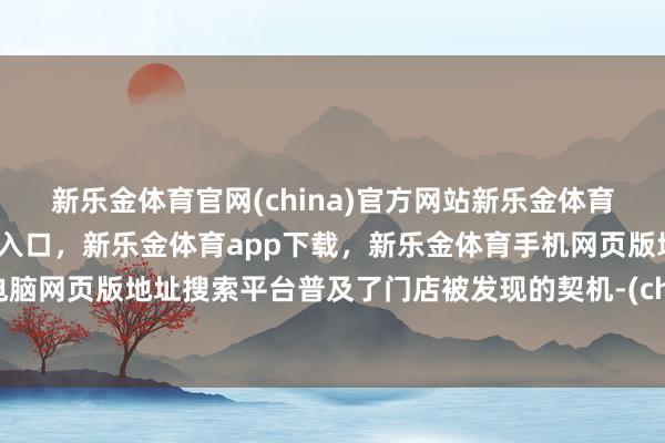 新乐金体育官网(china)官方网站新乐金体育官网中国)官方网站登录入口,新乐金体育app下载,新乐金体育手机网页版地址,新乐金体育电脑网页版地址搜索平台普及了门店被发现的契机-(china)官方网站新乐金体育官网中国)官方网站登录入口