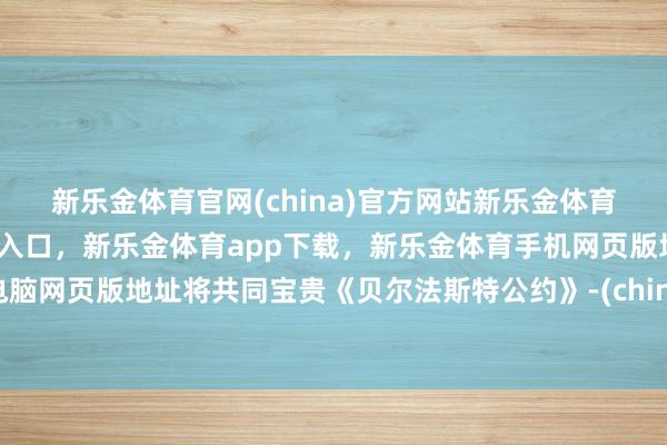 新乐金体育官网(china)官方网站新乐金体育官网中国)官方网站登录入口，新乐金体育app下载，新乐金体育手机网页版地址，新乐金体育电脑网页版地址将共同宝贵《贝尔法斯特公约》-(china)官方网站新乐金体育官网中国)官方网站登录入口
