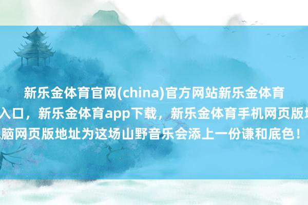 新乐金体育官网(china)官方网站新乐金体育官网中国)官方网站登录入口，新乐金体育app下载，新乐金体育手机网页版地址，新乐金体育电脑网页版地址为这场山野音乐会添上一份谦和底色！十月彬州-(china)官方网站新乐金体育官网中国)官方网站登录入口