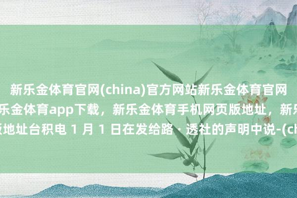 新乐金体育官网(china)官方网站新乐金体育官网中国)官方网站登录入口，新乐金体育app下载，新乐金体育手机网页版地址，新乐金体育电脑网页版地址台积电 1 月 1 日在发给路 · 透社的声明中说-(china)官方网站新乐金体育官网中国)官方网站登录入口